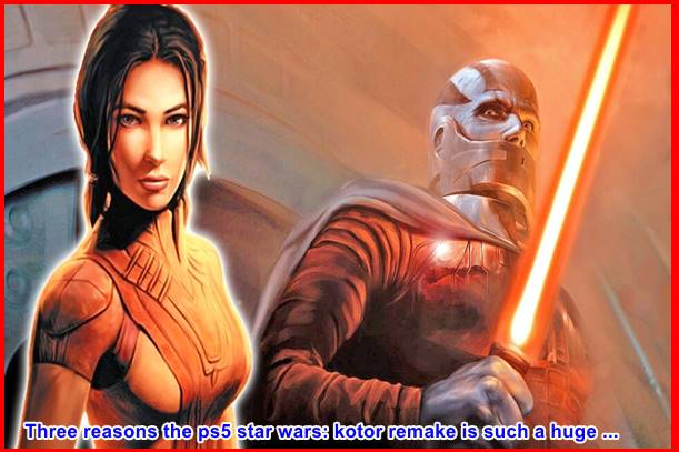 Three reasons the ps5 star wars: kotor remake is such a huge ...